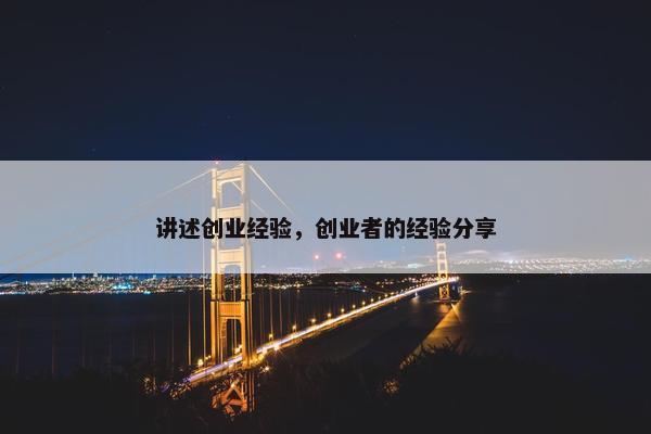讲述创业经验，创业者的经验分享