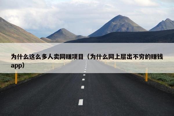 为什么这么多人卖网赚项目(为什么网上层出不穷的赚钱app) 为什么这么多人卖网赚项目(为什么网上层出不穷的赚钱app)