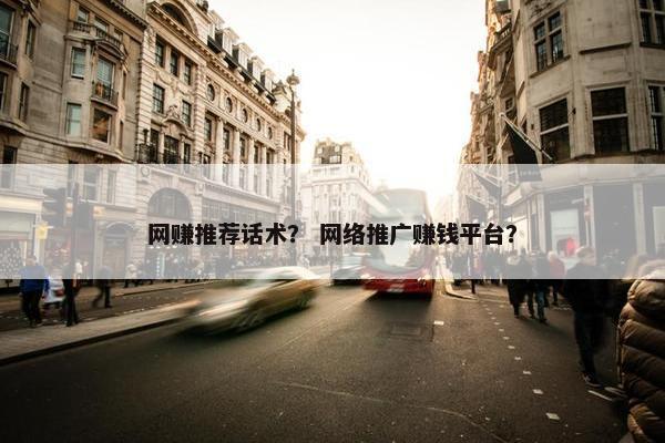 网赚推荐话术？ 网络推广赚钱平台？