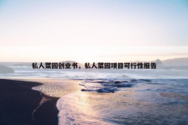 私人菜园创业书，私人菜园项目可行性报告