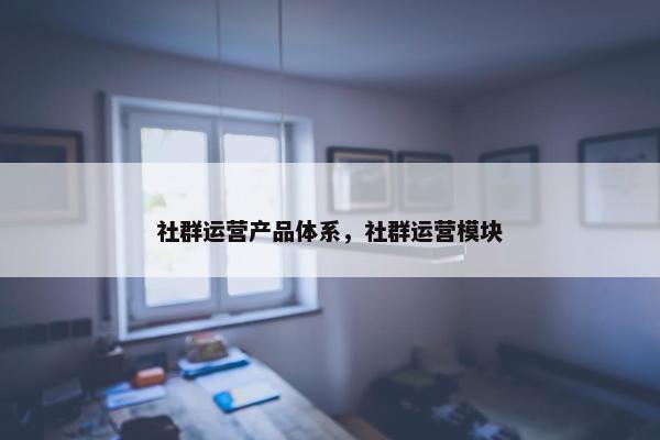 社群运营产品体系，社群运营模块
