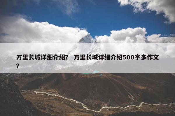 万里长城详细介绍？ 万里长城详细介绍500字多作文？