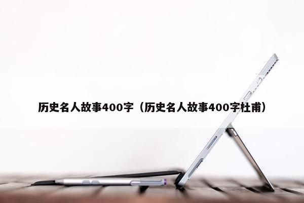 历史名人故事400字（历史名人故事400字杜甫）