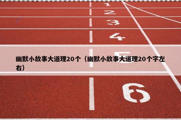 幽默小故事大道理20个（幽默小故事大道理20个字左右）