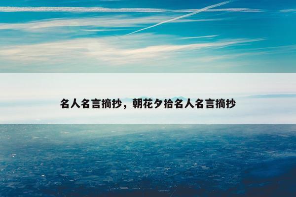 名人名言摘抄，朝花夕拾名人名言摘抄