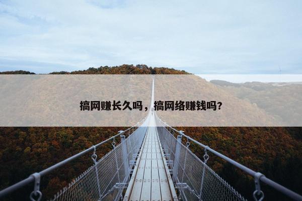 搞网赚长久吗，搞网络赚钱吗?