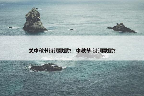 关中秋节诗词歌赋？ 中秋节 诗词歌赋？