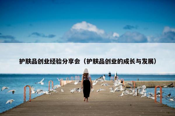 护肤品创业经验分享会（护肤品创业的成长与发展）