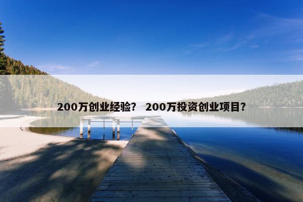 200万创业经验? 200万投资创业项目? 200万创业经验? 200万投资创业项目?