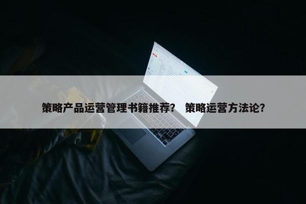 策略产品运营管理书籍推荐？ 策略运营方法论？