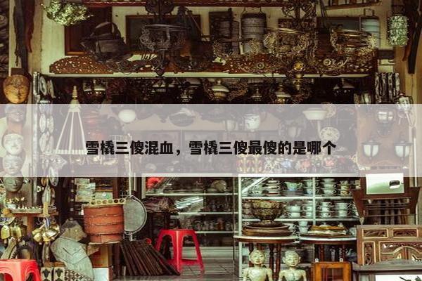 雪橇三傻混血，雪橇三傻最傻的是哪个