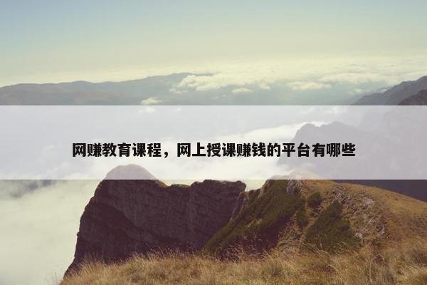 网赚教育课程，网上授课赚钱的平台有哪些