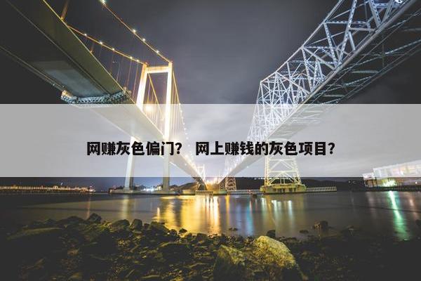 网赚灰色偏门? 网上赚钱的灰色项目? 网赚灰色偏门? 网上赚钱的灰色项目?