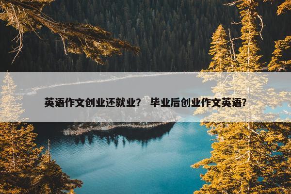 英语作文创业还就业？ 毕业后创业作文英语？