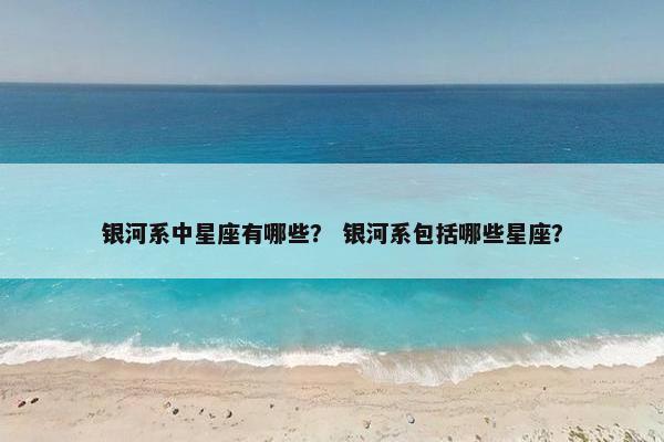 银河系中星座有哪些？ 银河系包括哪些星座？
