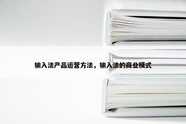 输入法产品运营方法，输入法的商业模式