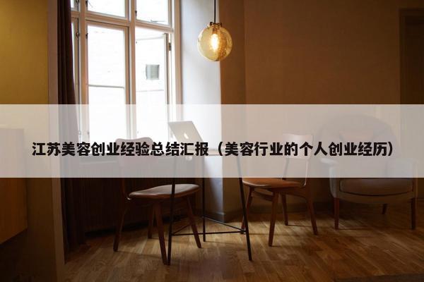 江苏美容创业经验总结汇报（美容行业的个人创业经历）