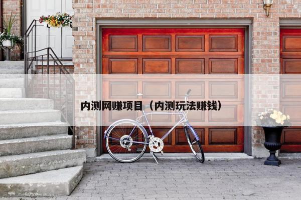 内测网赚项目（内测玩法赚钱）