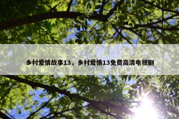 乡村爱情故事13，乡村爱情13免费高清电视剧