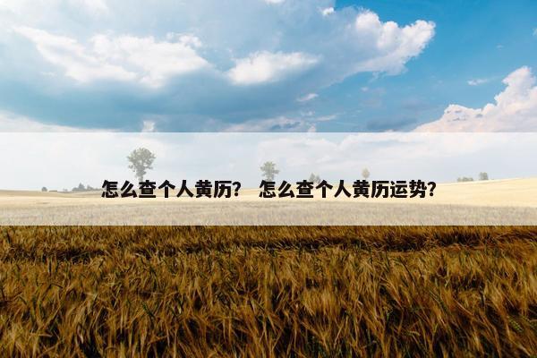 怎么查个人黄历？ 怎么查个人黄历运势？