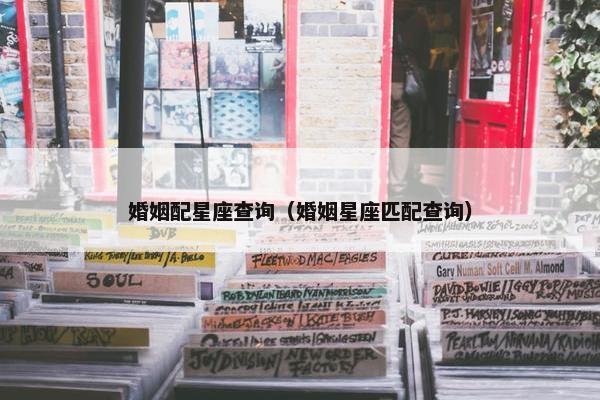 婚姻配星座查询（婚姻星座匹配查询）