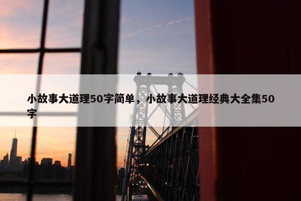小故事大道理50字简单，小故事大道理经典大全集50字
