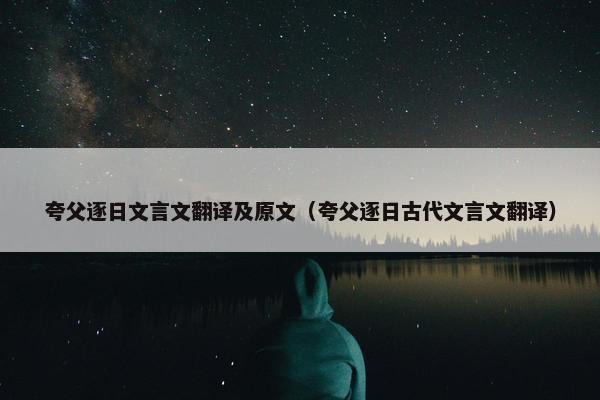 夸父逐日文言文翻译及原文（夸父逐日古代文言文翻译）
