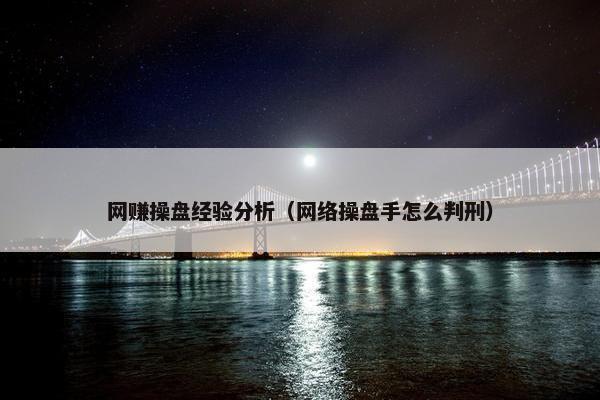 网赚操盘经验分析（网络操盘手怎么判刑）