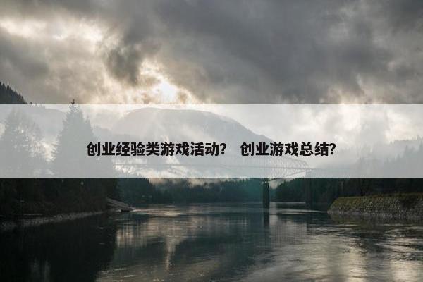 创业经验类游戏活动？ 创业游戏总结？