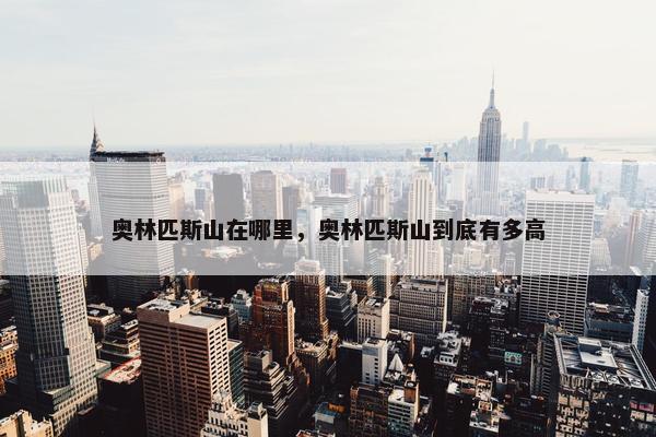 奥林匹斯山在哪里，奥林匹斯山到底有多高