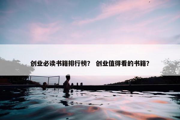 创业必读书籍排行榜？ 创业值得看的书籍？