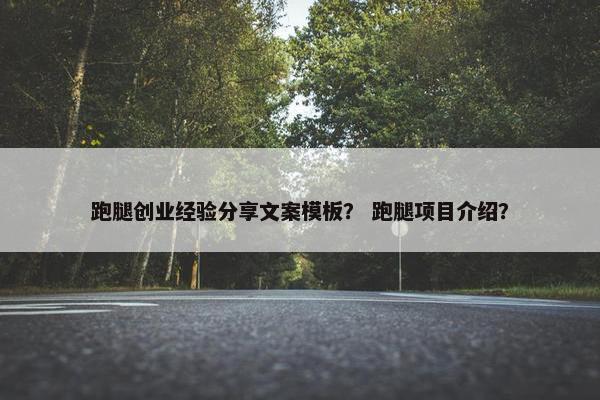 跑腿创业经验分享文案模板？ 跑腿项目介绍？