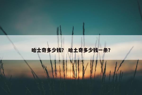 哈士奇多少钱？ 哈土奇多少钱一条？