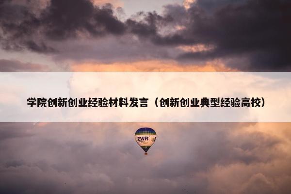 学院创新创业经验材料发言（创新创业典型经验高校）