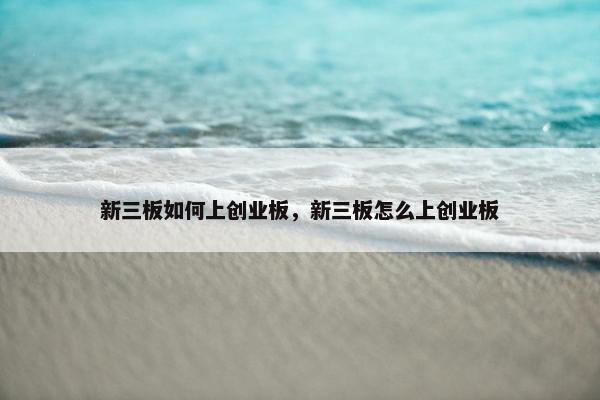 新三板如何上创业板，新三板怎么上创业板