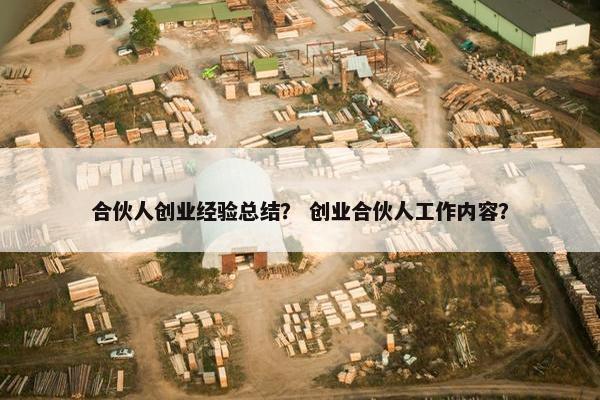 合伙人创业经验总结？ 创业合伙人工作内容？