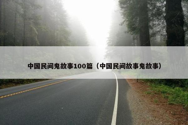 中国民间鬼故事100篇（中国民间故事鬼故事）