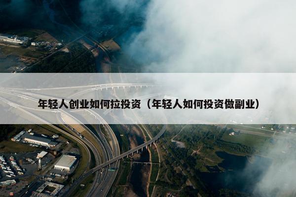 年轻人创业如何拉投资（年轻人如何投资做副业）