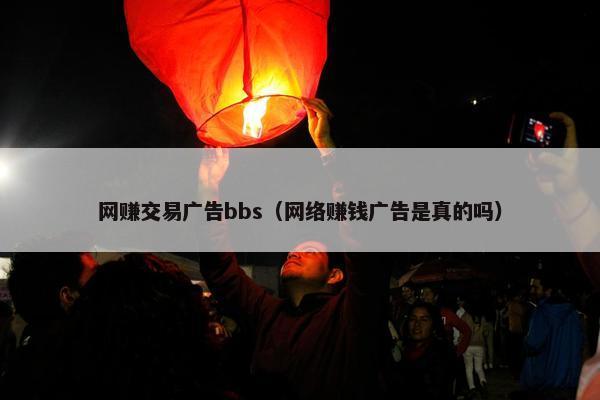 网赚交易广告bbs（网络赚钱广告是真的吗）