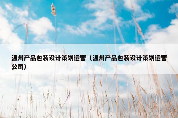 温州产品包装设计策划运营（温州产品包装设计策划运营公司）