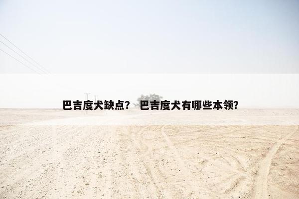 巴吉度犬缺点？ 巴吉度犬有哪些本领？