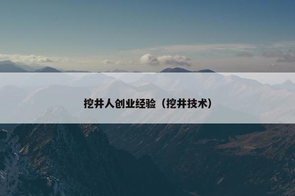 挖井人创业经验（挖井技术）