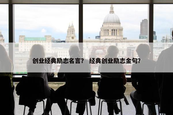 创业经典励志名言？ 经典创业励志金句？