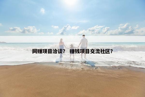 网赚项目洽谈？ 赚钱项目交流社区？