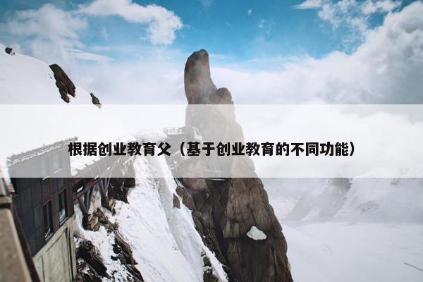 根据创业教育父（基于创业教育的不同功能）