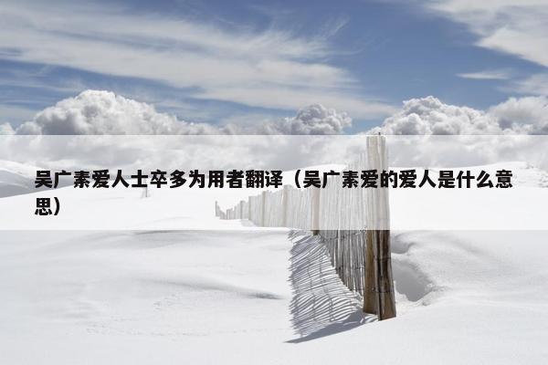 吴广素爱人士卒多为用者翻译（吴广素爱的爱人是什么意思）