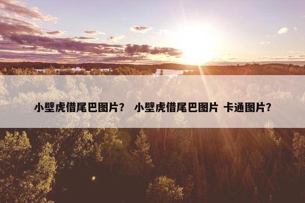 小壁虎借尾巴图片？ 小壁虎借尾巴图片 卡通图片？