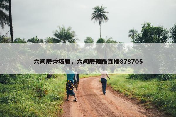 六间房秀场版，六间房舞蹈直播878705