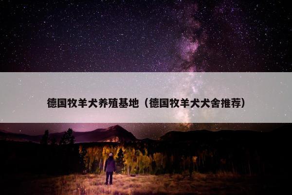 德国牧羊犬养殖基地（德国牧羊犬犬舍推荐）