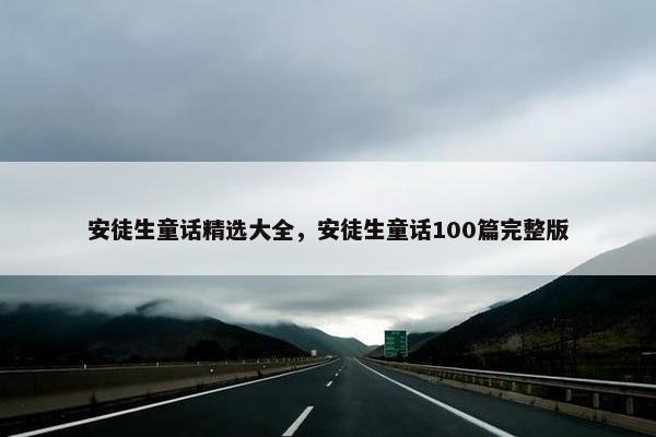 安徒生童话精选大全，安徒生童话100篇完整版